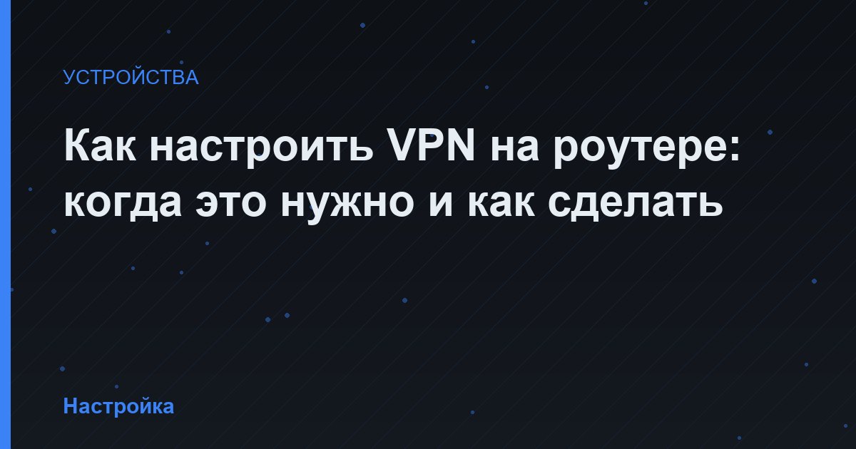 Как настроить VPN на роутере: когда это нужно и как сделать