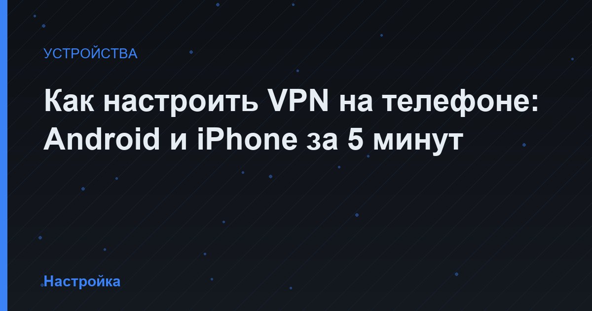 Как настроить VPN на телефоне: Android и iPhone за 5 минут