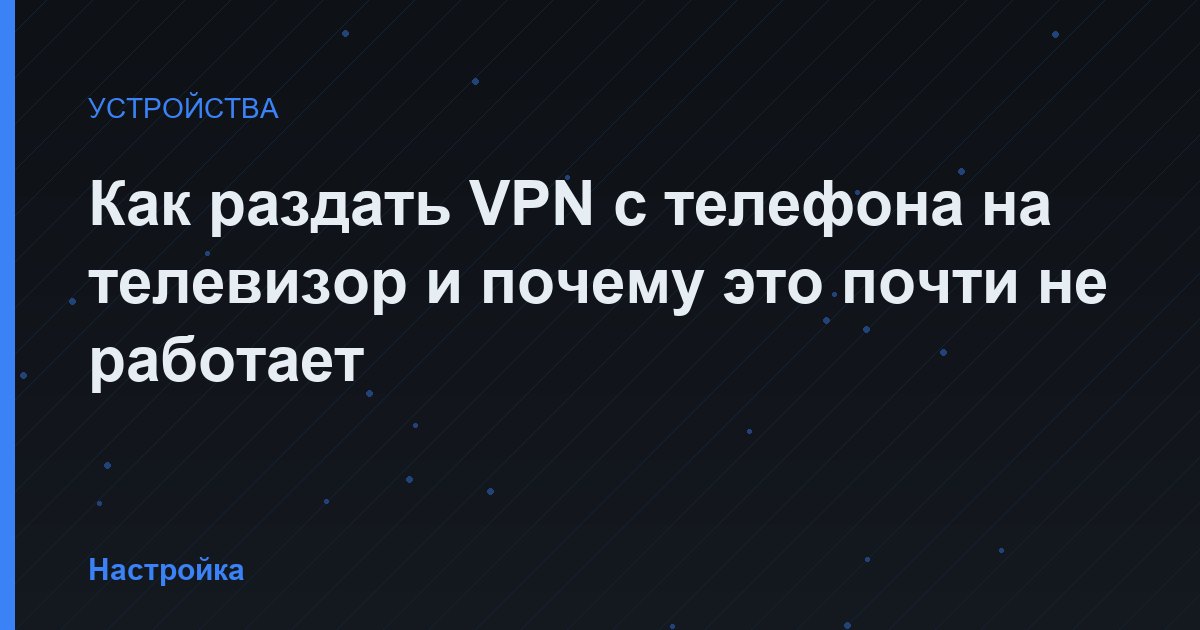 Как раздать VPN с телефона на телевизор и почему это почти не работает