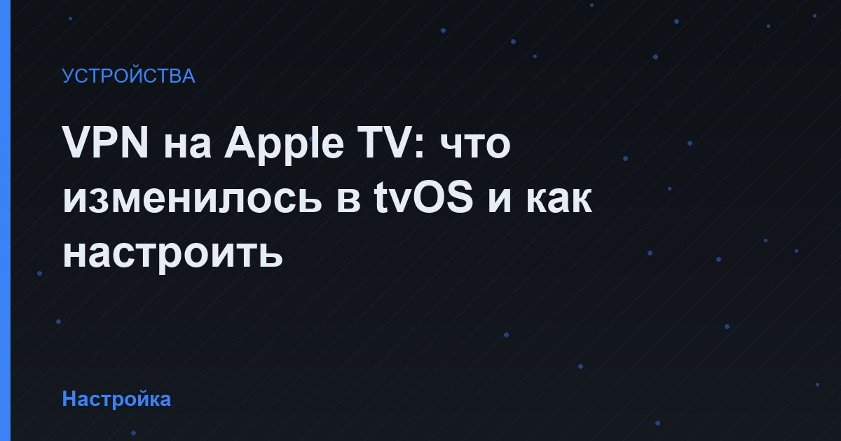 VPN на Apple TV: что изменилось в tvOS и как настроить