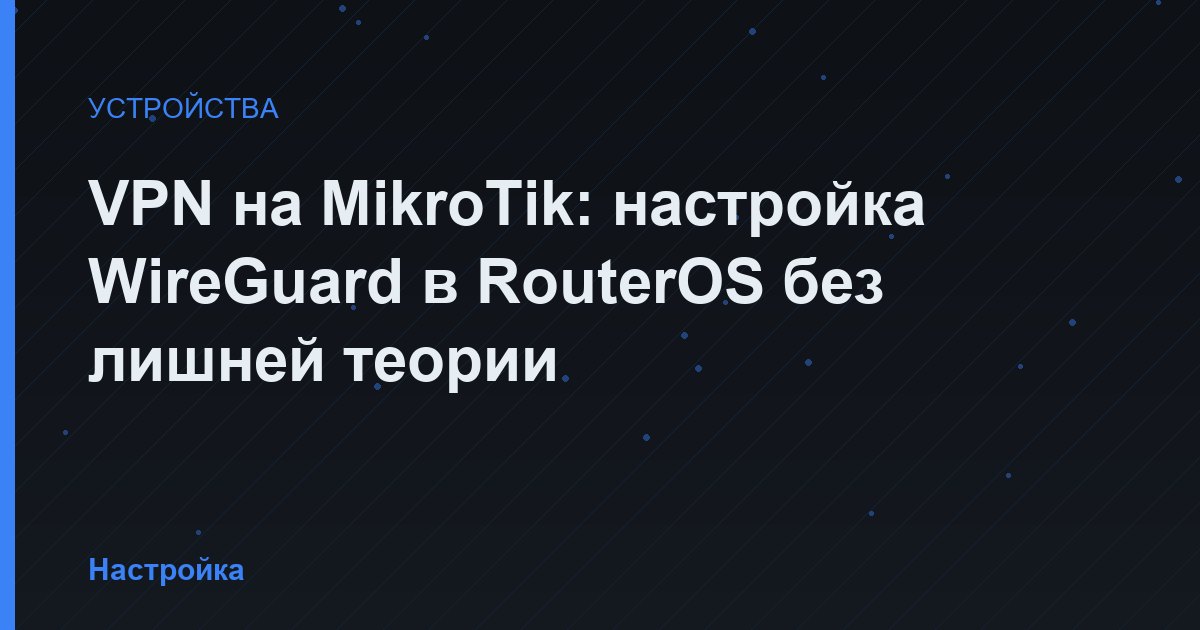 VPN на MikroTik: настройка WireGuard в RouterOS без лишней теории