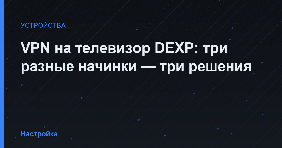 VPN на телевизор DEXP: три разные начинки — три решения