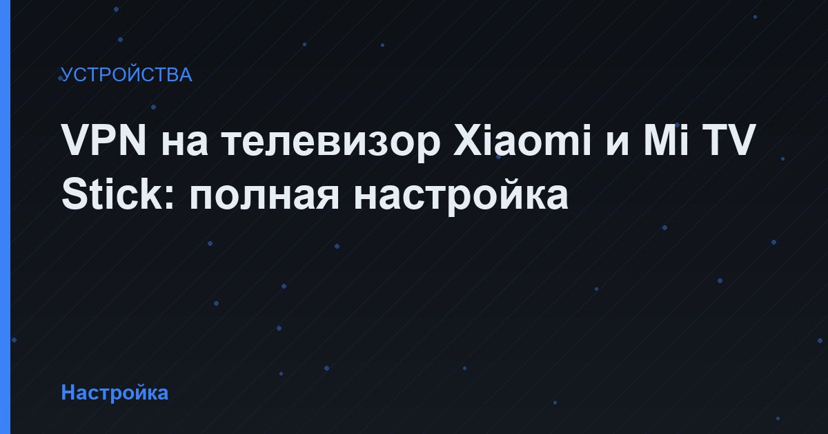 VPN на телевизор Xiaomi и Mi TV Stick: полная настройка
